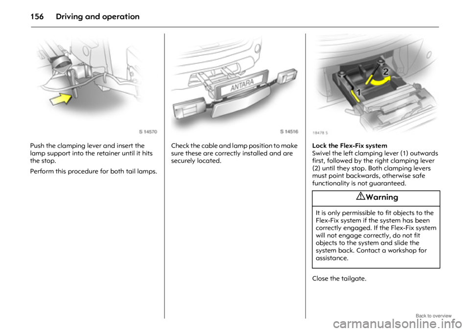 OPEL ANTARA 2009 Owners Manual Driving and operation156
Push the clamping lever and insert the
lamp support into the retainer until it hits
the stop.
Perform this procedure for both tail lamps.Check the cable and lamp position to OPEL ANTARA 2009 Owners Manual Driving and operation156
Push the clamping lever and insert the
lamp support into the retainer until it hits
the stop.
Perform this procedure for both tail lamps.Check the cable and lamp position to