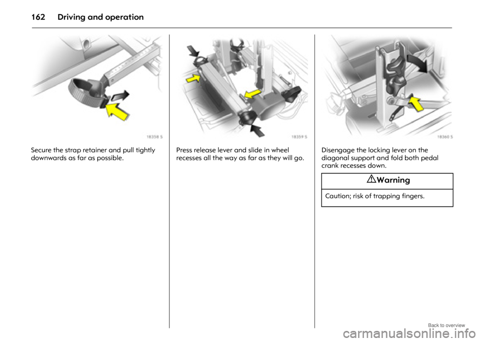 OPEL ANTARA 2009 Owners Manual Driving and operation162
Secure the strap retainer and pull tightly
downwards as far as possible.Press release lever and slide in wheel
recesses all the way as far as they will go.Disengage the lock OPEL ANTARA 2009 Owners Manual Driving and operation162
Secure the strap retainer and pull tightly
downwards as far as possible.Press release lever and slide in wheel
recesses all the way as far as they will go.Disengage the lock