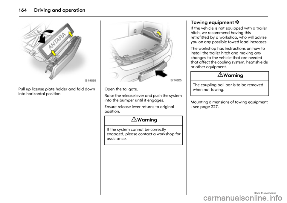 OPEL ANTARA 2009 Owners Manual Driving and operation164
Pull up license plate holder and fold down
into horizontal position.Open the tailgate.
Raise the release lever
and push the system
into the bumper until it engages.
Ensure OPEL ANTARA 2009 Owners Manual Driving and operation164
Pull up license plate holder and fold down
into horizontal position.Open the tailgate.
Raise the release lever
and push the system
into the bumper until it engages.
Ensure