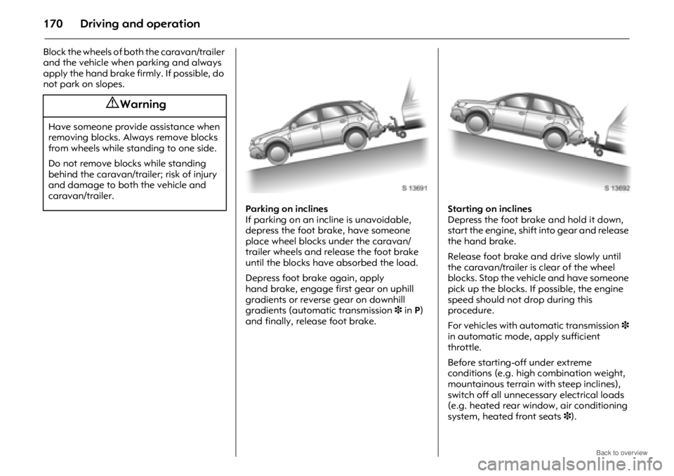 OPEL ANTARA 2009 Owners Manual Driving and operation170
Block the wheels of both the caravan/trailer
and the vehicle when parking and always
apply the hand brake firmly. If possible, do
not park on slopes. Parking on inclines
If OPEL ANTARA 2009 Owners Manual Driving and operation170
Block the wheels of both the caravan/trailer
and the vehicle when parking and always
apply the hand brake firmly. If possible, do
not park on slopes. Parking on inclines
If