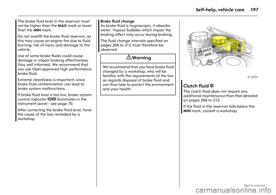 OPEL ANTARA 2009 Owners Manual Self-help, vehicle care197
The brake fluid level in the reservoir must
not be higher than the MAX mark or lower
than the MIN mark.
Do not overfill the brak e fluid reservoir, as
this may cause an OPEL ANTARA 2009 Owners Manual Self-help, vehicle care197
The brake fluid level in the reservoir must
not be higher than the MAX mark or lower
than the MIN mark.
Do not overfill the brak e fluid reservoir, as
this may cause an