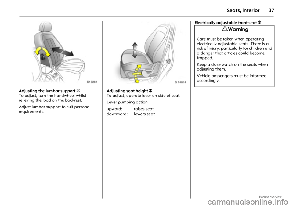 OPEL ANTARA 2009  Owners Manual Seats, interior37
Adjusting the lumbar support 3 
To adjust, turn the handwheel whilst 
relieving the load on the backrest.
Adjust lumbar support to suit personal 
requirements. Adjusting seat height 