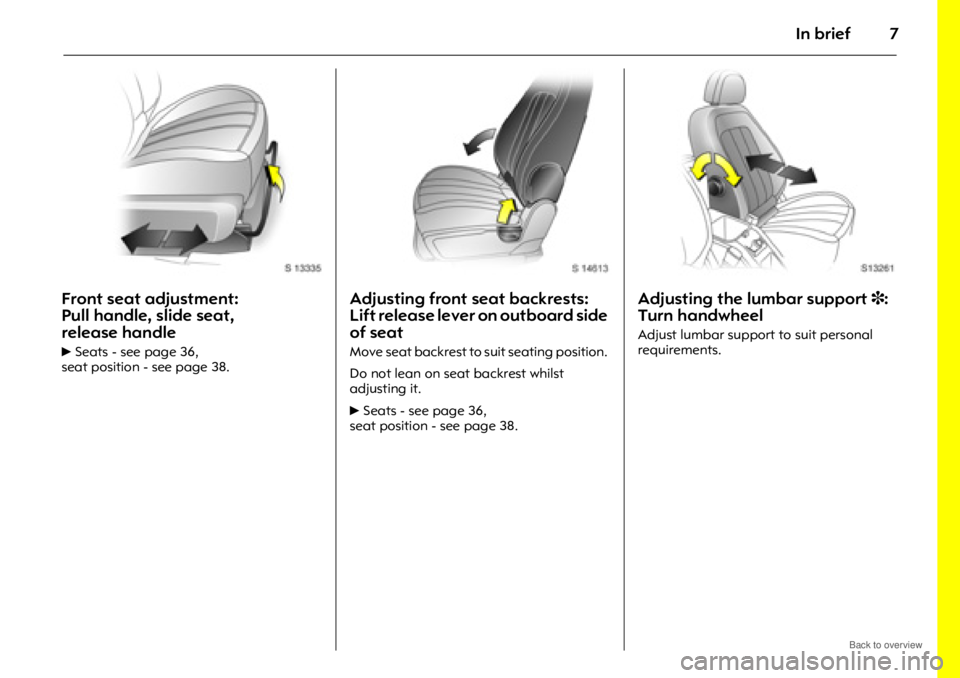 OPEL ANTARA 2009  Owners Manual In brief7
Front seat adjustment: 
Pull handle, slide seat, 
release handle
6Seats - see page 36,
seat position - see page 38.
Adjusting front seat backrests: 
Lift release lever on outboard side 
of s