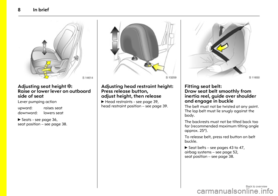 OPEL ANTARA 2009  Owners Manual In brief8
Adjusting seat height 3: 
Raise or lower lever on outboard 
side of seat
Lever pumping action
6 Seats - see page 36,
seat position – see page 38.
Adjusting head restraint height: 
Press re