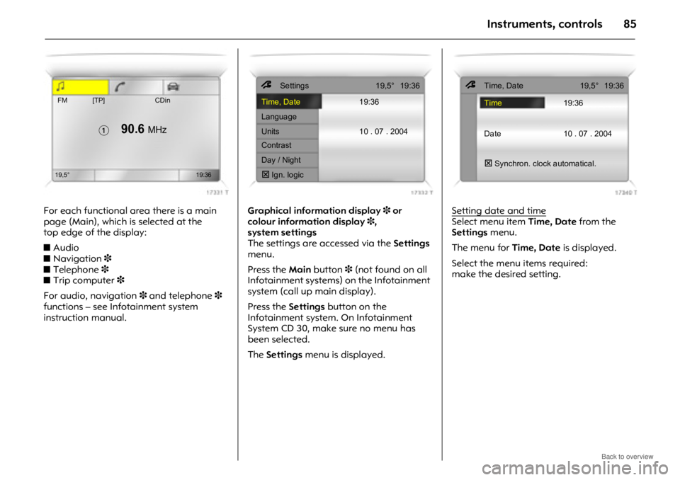 OPEL ANTARA 2009 Owners Manual Instruments, controls85
For each functional area there is a main
page (Main), which is selected at the
top edge of the display:
zAudio
z Navigation 3
z Telephone 3
z Trip computer 3
For audio, navi OPEL ANTARA 2009 Owners Manual Instruments, controls85
For each functional area there is a main
page (Main), which is selected at the
top edge of the display:
zAudio
z Navigation 3
z Telephone 3
z Trip computer 3
For audio, navi