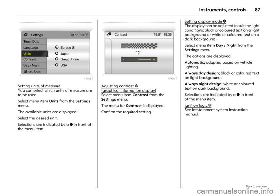 OPEL ANTARA 2009 Manual Online Instruments, controls87
Setting units of measureYou can select which units of measure are
to be used.
Select menu item Units from the Settings
menu.
The available units are displayed.
Select the d OPEL ANTARA 2009 Manual Online Instruments, controls87
Setting units of measureYou can select which units of measure are
to be used.
Select menu item Units from the Settings
menu.
The available units are displayed.
Select the d