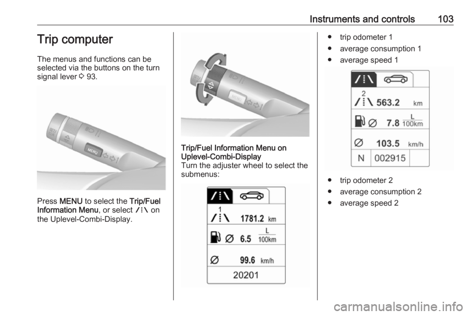OPEL ASTRA GTC 2018 Owners Manual Instruments and controls103Trip computer
The menus and functions can be
selected via the buttons on the turn signal lever 3 93.
Press MENU to select the Trip/Fuel
Information Menu , or select W on OPEL ASTRA GTC 2018 Owners Manual Instruments and controls103Trip computer
The menus and functions can be
selected via the buttons on the turn signal lever 3 93.
Press MENU to select the Trip/Fuel
Information Menu , or select W on