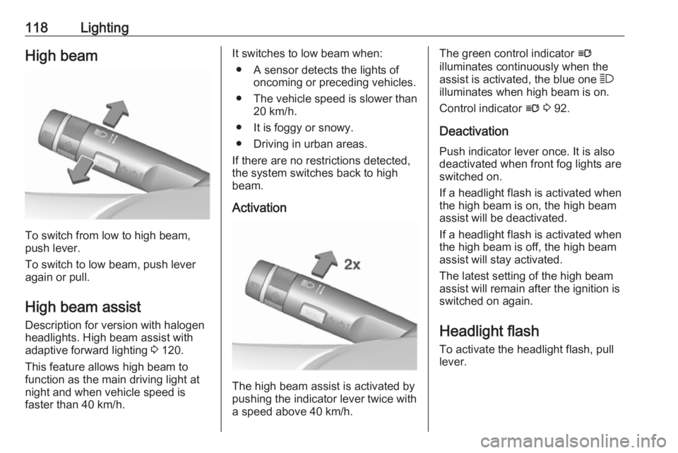 OPEL ASTRA GTC 2018 User Guide 118LightingHigh beam
To switch from low to high beam,
push lever.
To switch to low beam, push lever
again or pull.
High beam assist Description for version with halogen
headlights. High beam assist wi OPEL ASTRA GTC 2018 User Guide 118LightingHigh beam
To switch from low to high beam,
push lever.
To switch to low beam, push lever
again or pull.
High beam assist Description for version with halogen
headlights. High beam assist wi
