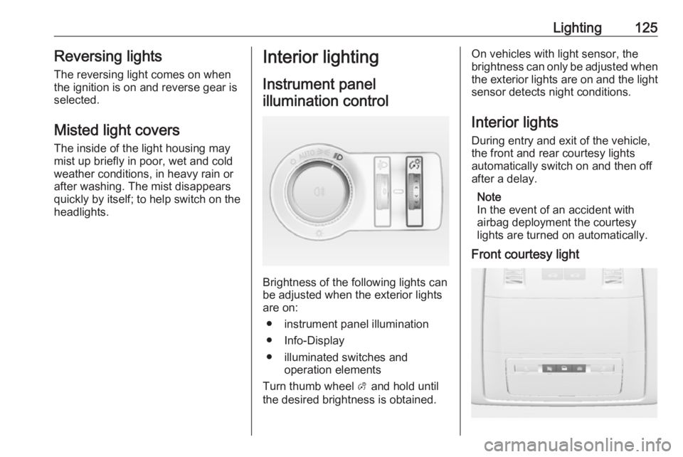 OPEL ASTRA GTC 2018 User Guide Lighting125Reversing lights
The reversing light comes on when
the ignition is on and reverse gear is
selected.
Misted light covers The inside of the light housing may
mist up briefly in poor, wet and OPEL ASTRA GTC 2018 User Guide Lighting125Reversing lights
The reversing light comes on when
the ignition is on and reverse gear is
selected.
Misted light covers The inside of the light housing may
mist up briefly in poor, wet and