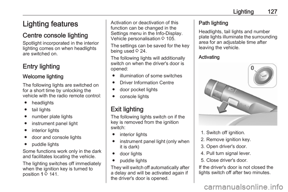 OPEL ASTRA GTC 2018 Owners Guide Lighting127Lighting features
Centre console lighting Spotlight incorporated in the interior
lighting comes on when headlights
are switched on.
Entry lighting
Welcome lighting The following lights are OPEL ASTRA GTC 2018 Owners Guide Lighting127Lighting features
Centre console lighting Spotlight incorporated in the interior
lighting comes on when headlights
are switched on.
Entry lighting
Welcome lighting The following lights are