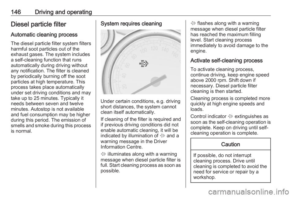 OPEL ASTRA GTC 2018 Owners Manual 146Driving and operatingDiesel particle filterAutomatic cleaning process
The diesel particle filter system filters
harmful soot particles out of the
exhaust gases. The system includes
a self-cleaning OPEL ASTRA GTC 2018 Owners Manual 146Driving and operatingDiesel particle filterAutomatic cleaning process
The diesel particle filter system filters
harmful soot particles out of the
exhaust gases. The system includes
a self-cleaning