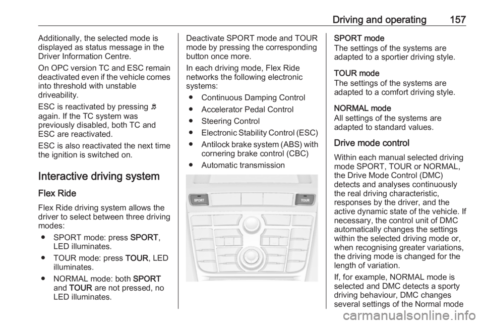 OPEL ASTRA GTC 2018 Workshop Manual Driving and operating157Additionally, the selected mode is
displayed as status message in the
Driver Information Centre.
On OPC version TC and ESC remain
deactivated even if the vehicle comes into thr OPEL ASTRA GTC 2018 Workshop Manual Driving and operating157Additionally, the selected mode is
displayed as status message in the
Driver Information Centre.
On OPC version TC and ESC remain
deactivated even if the vehicle comes into thr