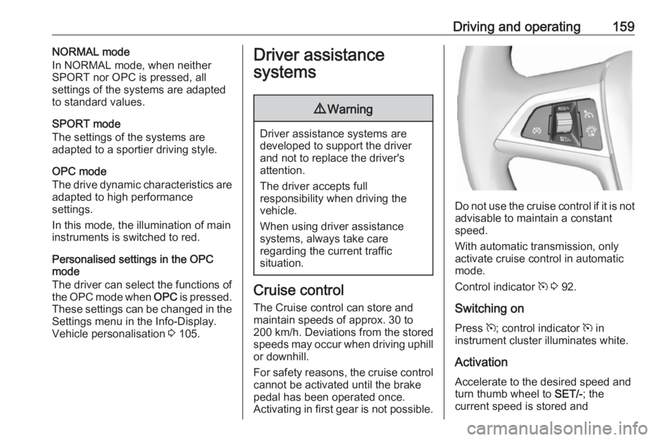 OPEL ASTRA GTC 2018 Workshop Manual Driving and operating159NORMAL mode
In NORMAL mode, when neither
SPORT nor OPC is pressed, all
settings of the systems are adapted
to standard values.
SPORT mode
The settings of the systems are
adapte OPEL ASTRA GTC 2018 Workshop Manual Driving and operating159NORMAL mode
In NORMAL mode, when neither
SPORT nor OPC is pressed, all
settings of the systems are adapted
to standard values.
SPORT mode
The settings of the systems are
adapte