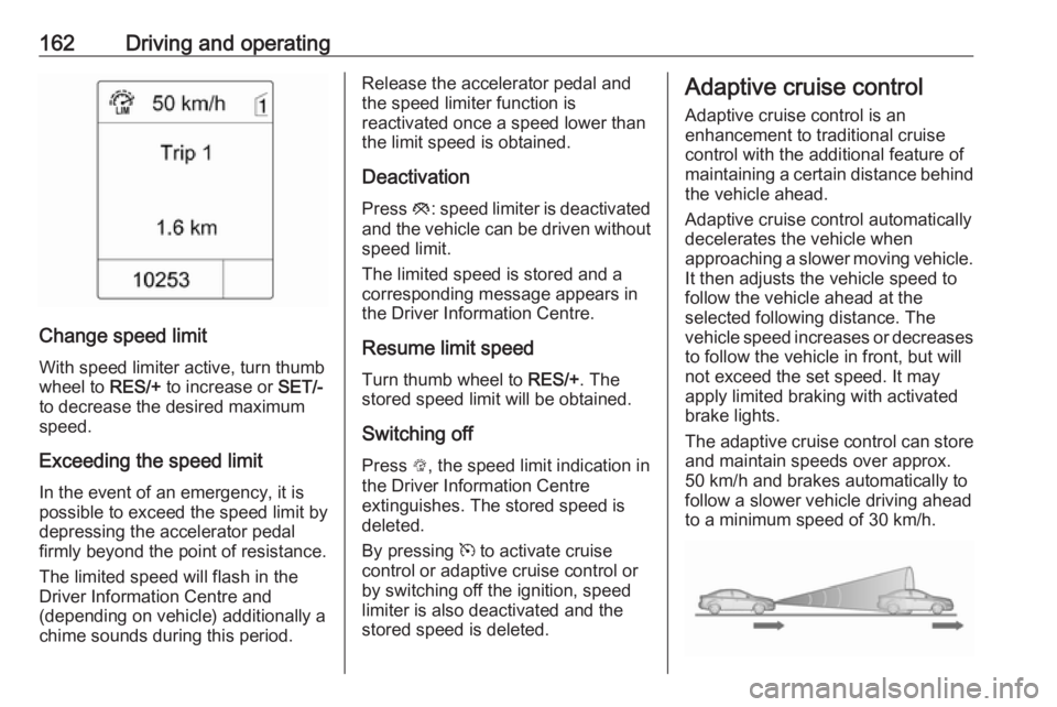 OPEL ASTRA GTC 2018 Owners Manual 162Driving and operating
Change speed limit
With speed limiter active, turn thumb
wheel to RES/+ to increase or SET/-
to decrease the desired maximum
speed.
Exceeding the speed limit
In the event of OPEL ASTRA GTC 2018 Owners Manual 162Driving and operating
Change speed limit
With speed limiter active, turn thumb
wheel to RES/+ to increase or SET/-
to decrease the desired maximum
speed.
Exceeding the speed limit
In the event of