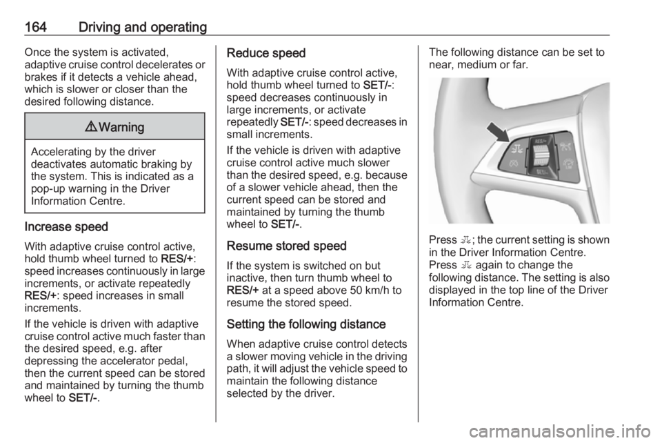 OPEL ASTRA GTC 2018 Workshop Manual 164Driving and operatingOnce the system is activated,
adaptive cruise control decelerates or
brakes if it detects a vehicle ahead,
which is slower or closer than the
desired following distance.9 Warni OPEL ASTRA GTC 2018 Workshop Manual 164Driving and operatingOnce the system is activated,
adaptive cruise control decelerates or
brakes if it detects a vehicle ahead,
which is slower or closer than the
desired following distance.9 Warni