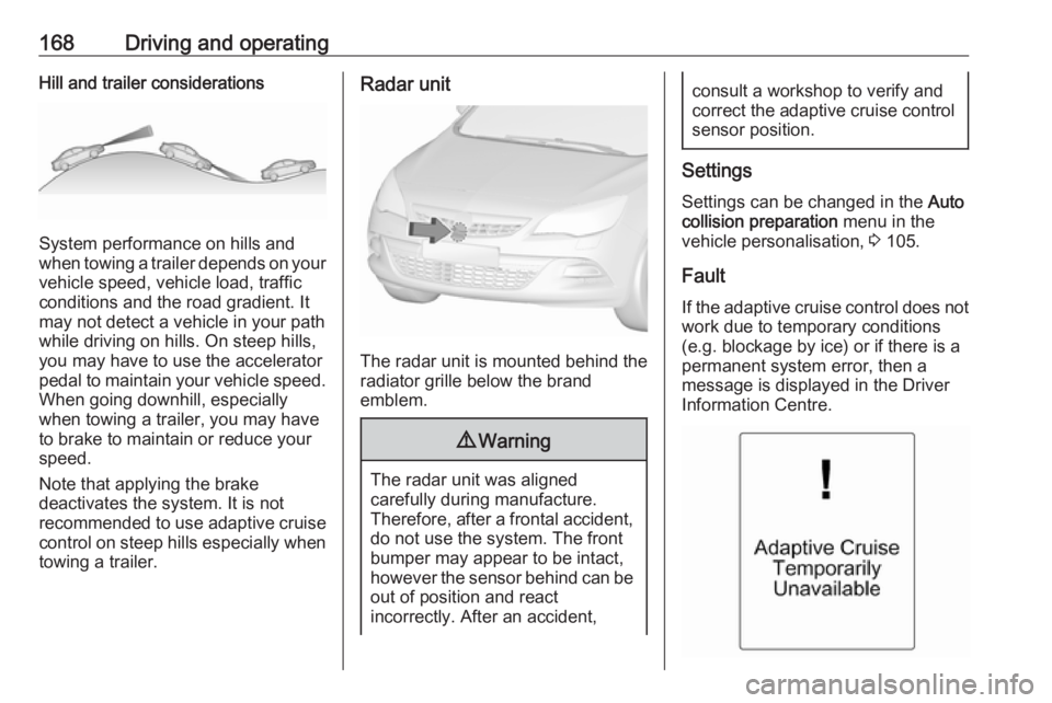 OPEL ASTRA GTC 2018 User Guide 168Driving and operatingHill and trailer considerations
System performance on hills and
when towing a trailer depends on your
vehicle speed, vehicle load, traffic
conditions and the road gradient. It
OPEL ASTRA GTC 2018 User Guide 168Driving and operatingHill and trailer considerations
System performance on hills and
when towing a trailer depends on your
vehicle speed, vehicle load, traffic
conditions and the road gradient. It