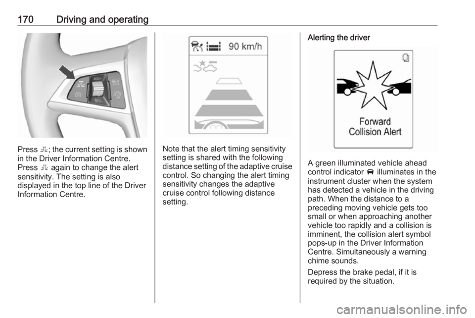 OPEL ASTRA GTC 2018 Repair Manual 170Driving and operating
Press E; the current setting is shown
in the Driver Information Centre.
Press E again to change the alert
sensitivity. The setting is also displayed in the top line of the Dr OPEL ASTRA GTC 2018 Repair Manual 170Driving and operating
Press E; the current setting is shown
in the Driver Information Centre.
Press E again to change the alert
sensitivity. The setting is also displayed in the top line of the Dr