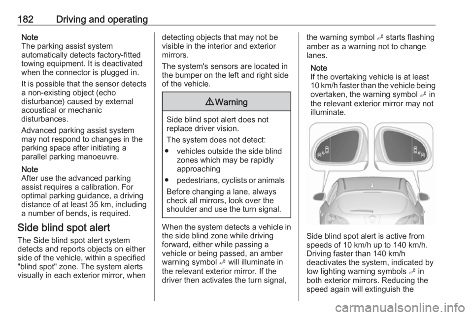 OPEL ASTRA GTC 2018  Owners Manual 182Driving and operatingNote
The parking assist system
automatically detects factory-fitted
towing equipment. It is deactivated
when the connector is plugged in.
It is possible that the sensor detects