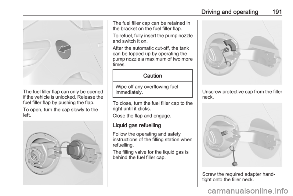 OPEL ASTRA GTC 2018 Owners Manual Driving and operating191
The fuel filler flap can only be opened
if the vehicle is unlocked. Release the
fuel filler flap by pushing the flap.
To open, turn the cap slowly to the left.
The fuel filler OPEL ASTRA GTC 2018 Owners Manual Driving and operating191
The fuel filler flap can only be opened
if the vehicle is unlocked. Release the
fuel filler flap by pushing the flap.
To open, turn the cap slowly to the left.
The fuel filler