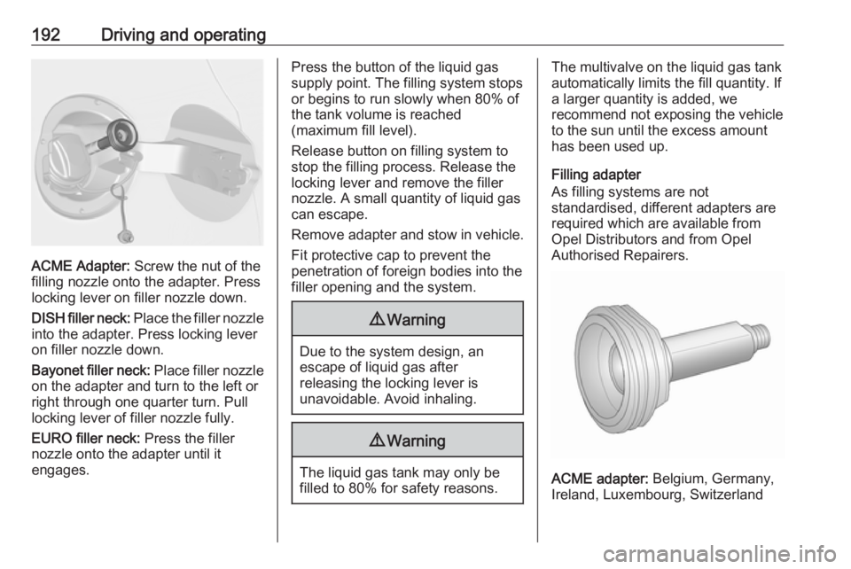 OPEL ASTRA GTC 2018 Owners Manual 192Driving and operating
ACME Adapter: Screw the nut of the
filling nozzle onto the adapter. Press
locking lever on filler nozzle down.
DISH filler neck: Place the filler nozzle
into the adapter. Pre OPEL ASTRA GTC 2018 Owners Manual 192Driving and operating
ACME Adapter: Screw the nut of the
filling nozzle onto the adapter. Press
locking lever on filler nozzle down.
DISH filler neck: Place the filler nozzle
into the adapter. Pre