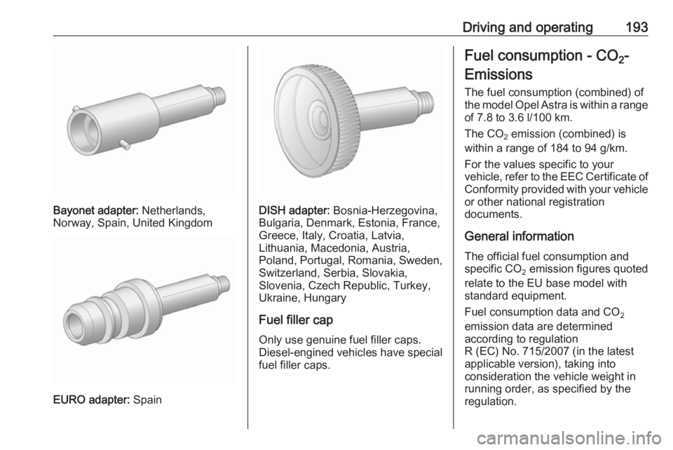 OPEL ASTRA GTC 2018 Owners Guide Driving and operating193
Bayonet adapter: Netherlands,
Norway, Spain, United Kingdom
EURO adapter:  Spain
DISH adapter: Bosnia-Herzegovina,
Bulgaria, Denmark, Estonia, France,
Greece, Italy, Croatia, 