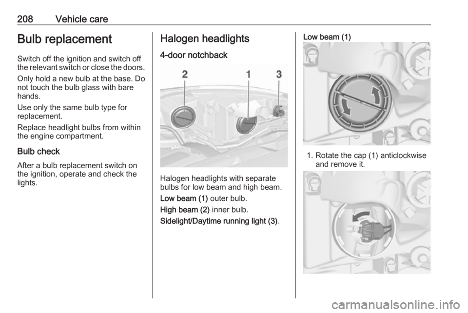 OPEL ASTRA GTC 2018  Owners Manual 208Vehicle careBulb replacement
Switch off the ignition and switch off
the relevant switch or close the doors.
Only hold a new bulb at the base. Do not touch the bulb glass with bare
hands.
Use only t