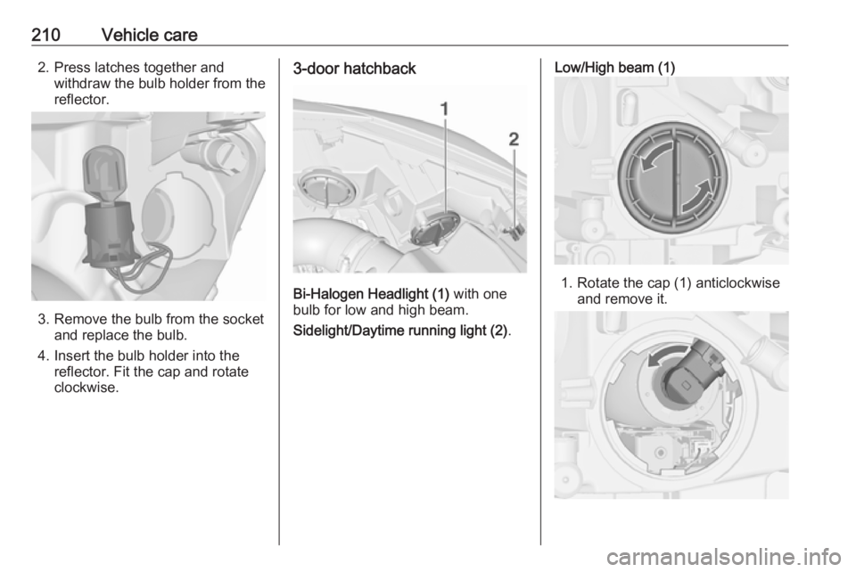 OPEL ASTRA GTC 2018 Owners Manual 210Vehicle care2. Press latches together andwithdraw the bulb holder from the
reflector.
3. Remove the bulb from the socket and replace the bulb.
4. Insert the bulb holder into the reflector. Fit the OPEL ASTRA GTC 2018 Owners Manual 210Vehicle care2. Press latches together andwithdraw the bulb holder from the
reflector.
3. Remove the bulb from the socket and replace the bulb.
4. Insert the bulb holder into the reflector. Fit the