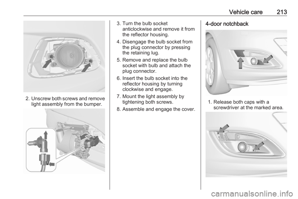OPEL ASTRA GTC 2018 Owners Manual Vehicle care213
2.Unscrew both screws and remove
light assembly from the bumper.
3. Turn the bulb socket anticlockwise and remove it from
the reflector housing.
4. Disengage the bulb socket from the p OPEL ASTRA GTC 2018 Owners Manual Vehicle care213
2.Unscrew both screws and remove
light assembly from the bumper.
3. Turn the bulb socket anticlockwise and remove it from
the reflector housing.
4. Disengage the bulb socket from the p