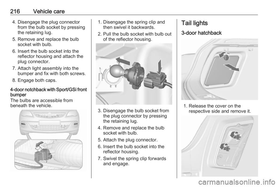 OPEL ASTRA GTC 2018 Owners Manual 216Vehicle care4. Disengage the plug connectorfrom the bulb socket by pressing
the retaining lug.
5. Remove and replace the bulb socket with bulb.
6. Insert the bulb socket into the reflector housing OPEL ASTRA GTC 2018 Owners Manual 216Vehicle care4. Disengage the plug connectorfrom the bulb socket by pressing
the retaining lug.
5. Remove and replace the bulb socket with bulb.
6. Insert the bulb socket into the reflector housing