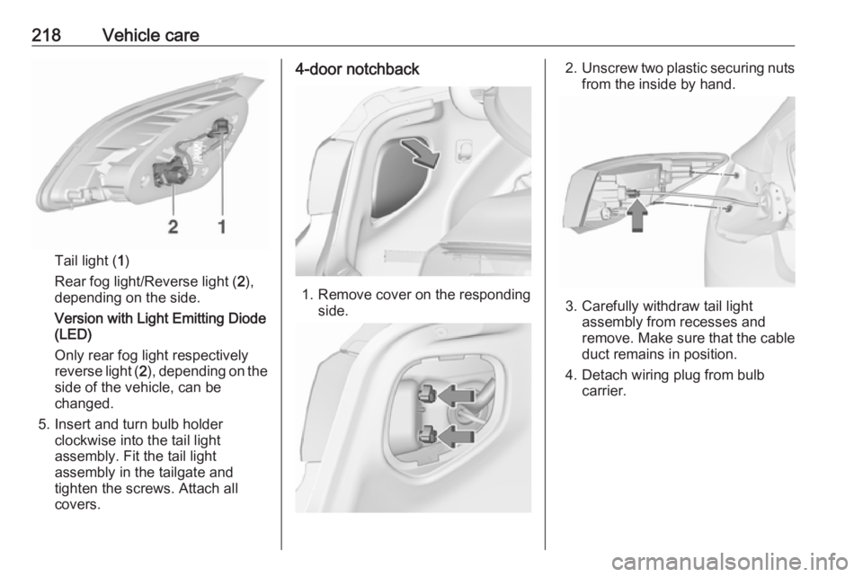 OPEL ASTRA GTC 2018 Owners Manual 218Vehicle care
Tail light (1)
Rear fog light/Reverse light ( 2),
depending on the side.
Version with Light Emitting Diode
(LED)
Only rear fog light respectively
reverse light ( 2), depending on the
s OPEL ASTRA GTC 2018 Owners Manual 218Vehicle care
Tail light (1)
Rear fog light/Reverse light ( 2),
depending on the side.
Version with Light Emitting Diode
(LED)
Only rear fog light respectively
reverse light ( 2), depending on the
s