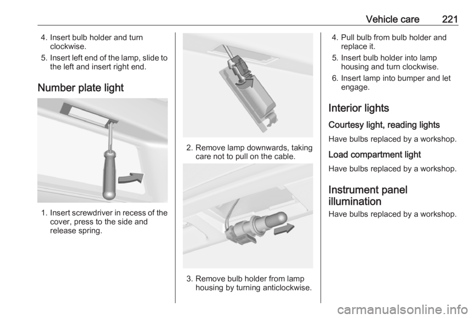 OPEL ASTRA GTC 2018  Owners Manual Vehicle care2214. Insert bulb holder and turnclockwise.
5. Insert left end of the lamp, slide to
the left and insert right end.
Number plate light
1. Insert screwdriver in recess of the
cover, press t