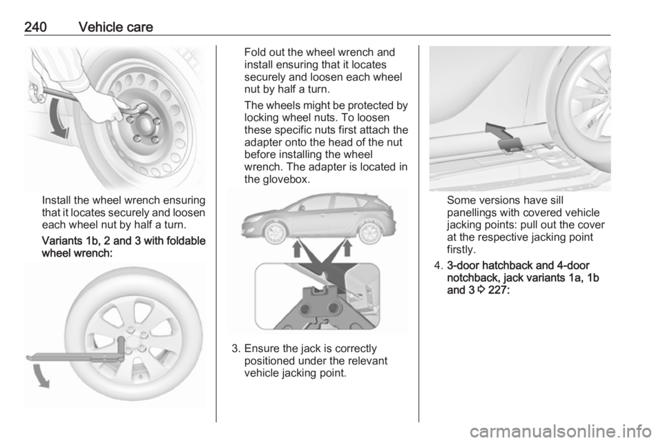 OPEL ASTRA GTC 2018 Owners Manual 240Vehicle care
Install the wheel wrench ensuring
that it locates securely and loosen
each wheel nut by half a turn.
Variants 1b, 2 and 3 with foldable
wheel wrench:
Fold out the wheel wrench and
inst OPEL ASTRA GTC 2018 Owners Manual 240Vehicle care
Install the wheel wrench ensuring
that it locates securely and loosen
each wheel nut by half a turn.
Variants 1b, 2 and 3 with foldable
wheel wrench:
Fold out the wheel wrench and
inst