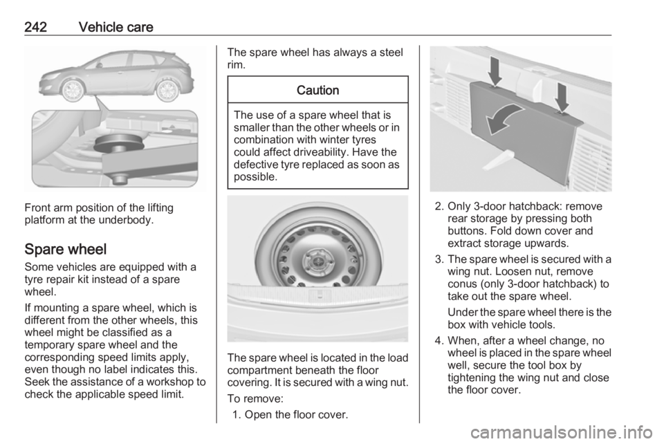 OPEL ASTRA GTC 2018 Owners Manual 242Vehicle care
Front arm position of the lifting
platform at the underbody.
Spare wheel Some vehicles are equipped with a
tyre repair kit instead of a spare
wheel.
If mounting a spare wheel, which is OPEL ASTRA GTC 2018 Owners Manual 242Vehicle care
Front arm position of the lifting
platform at the underbody.
Spare wheel Some vehicles are equipped with a
tyre repair kit instead of a spare
wheel.
If mounting a spare wheel, which is