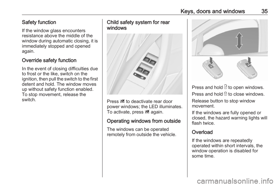 OPEL ASTRA GTC 2018 Owners Guide Keys, doors and windows35Safety function
If the window glass encounters
resistance above the middle of the
window during automatic closing, it is immediately stopped and opened
again.
Override safety OPEL ASTRA GTC 2018 Owners Guide Keys, doors and windows35Safety function
If the window glass encounters
resistance above the middle of the
window during automatic closing, it is immediately stopped and opened
again.
Override safety