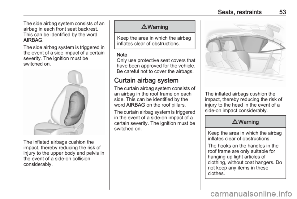OPEL ASTRA GTC 2018 Workshop Manual Seats, restraints53The side airbag system consists of an
airbag in each front seat backrest.
This can be identified by the word
AIRBAG .
The side airbag system is triggered in
the event of a side impa