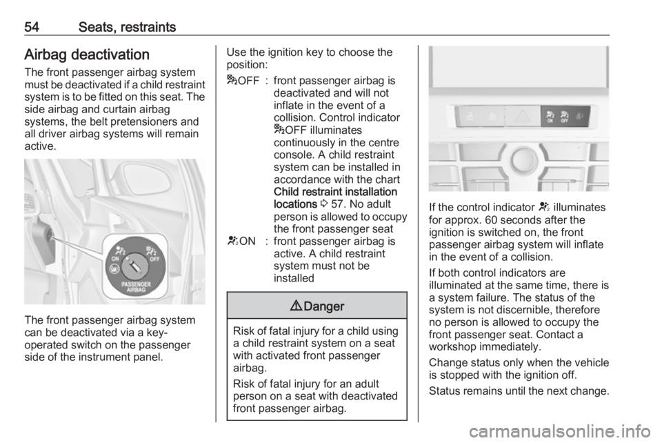 OPEL ASTRA GTC 2018 Owners Manual 54Seats, restraintsAirbag deactivation
The front passenger airbag system
must be deactivated if a child restraint system is to be fitted on this seat. The
side airbag and curtain airbag
systems, the b