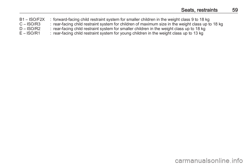 OPEL ASTRA GTC 2018 Repair Manual Seats, restraints59B1 – ISO/F2X:forward-facing child restraint system for smaller children in the weight class 9 to 18 kgC – ISO/R3:rear-facing child restraint system for children of maximum size 