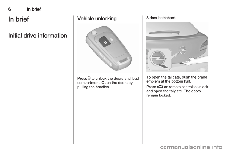 OPEL ASTRA GTC 2018  Owners Manual 6In briefIn briefInitial drive informationVehicle unlocking
Press  c
 to unlock the doors and load
compartment. Open the doors by
pulling the handles.
3-door hatchback
To open the tailgate, push the b