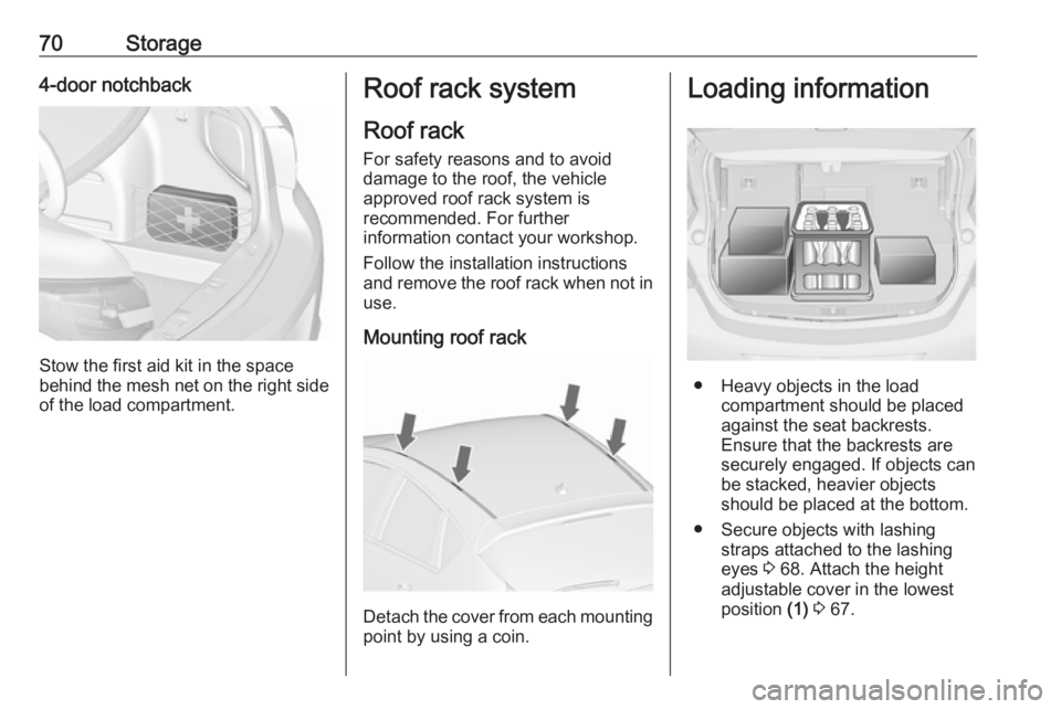 OPEL ASTRA GTC 2018 Manual PDF 70Storage4-door notchback
Stow the first aid kit in the space
behind the mesh net on the right side of the load compartment.
Roof rack system
Roof rack
For safety reasons and to avoid
damage to the ro