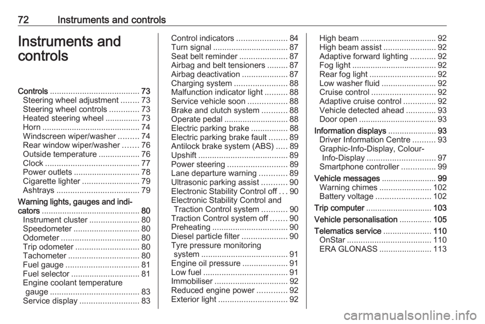 OPEL ASTRA GTC 2018  Owners Manual 72Instruments and controlsInstruments and
controlsControls ....................................... 73
Steering wheel adjustment ........73
Steering wheel controls .............73
Heated steering wheel