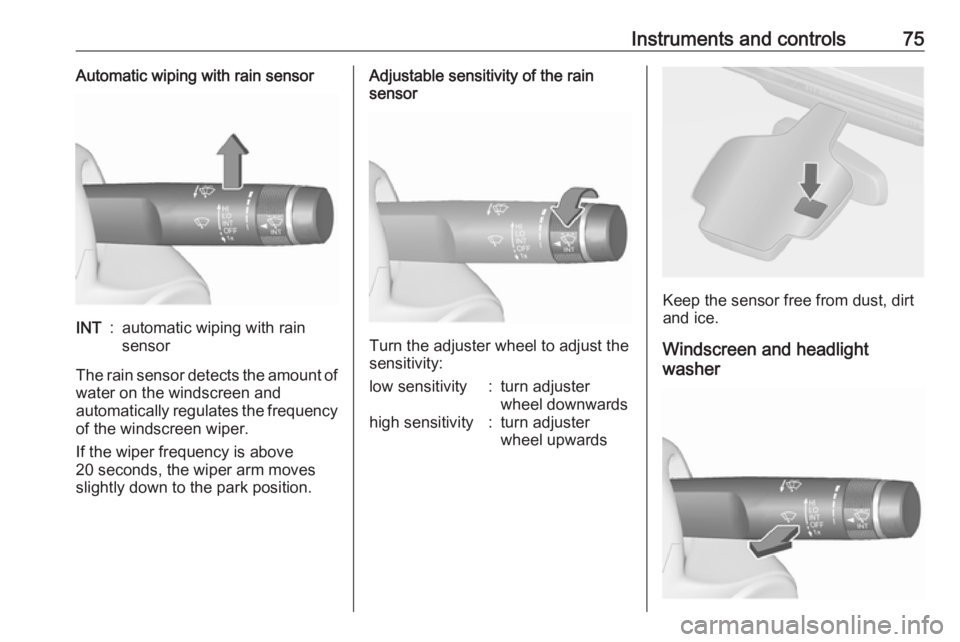 OPEL ASTRA GTC 2018  Owners Manual Instruments and controls75Automatic wiping with rain sensorINT:automatic wiping with rain
sensor
The rain sensor detects the amount of water on the windscreen and
automatically regulates the frequency