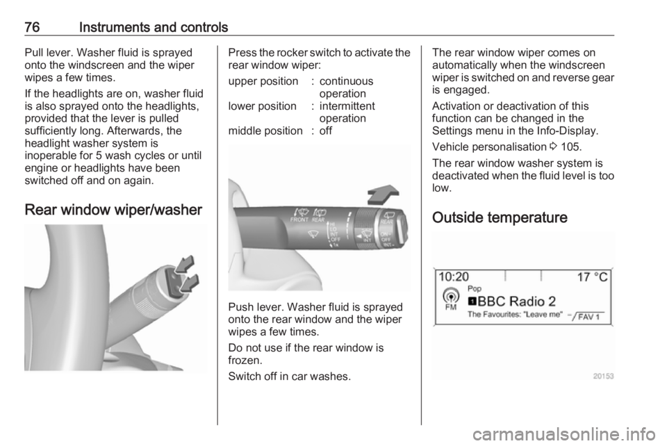 OPEL ASTRA GTC 2018 User Guide 76Instruments and controlsPull lever. Washer fluid is sprayed
onto the windscreen and the wiper wipes a few times.
If the headlights are on, washer fluid
is also sprayed onto the headlights,
provided OPEL ASTRA GTC 2018 User Guide 76Instruments and controlsPull lever. Washer fluid is sprayed
onto the windscreen and the wiper wipes a few times.
If the headlights are on, washer fluid
is also sprayed onto the headlights,
provided
