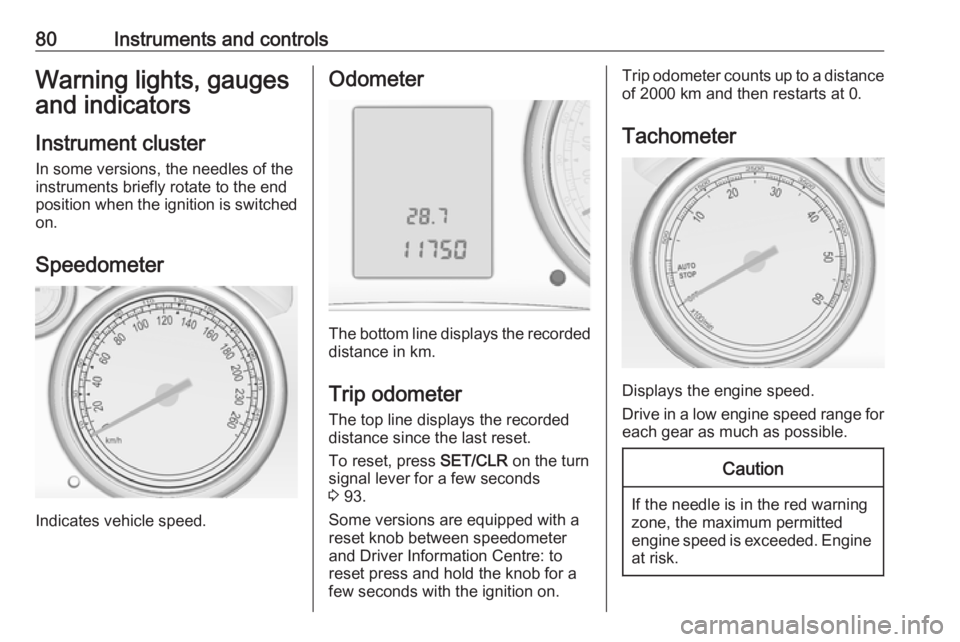 OPEL ASTRA GTC 2018 User Guide 80Instruments and controlsWarning lights, gauges
and indicators
Instrument cluster
In some versions, the needles of the
instruments briefly rotate to the end
position when the ignition is switched
on. OPEL ASTRA GTC 2018 User Guide 80Instruments and controlsWarning lights, gauges
and indicators
Instrument cluster
In some versions, the needles of the
instruments briefly rotate to the end
position when the ignition is switched
on.