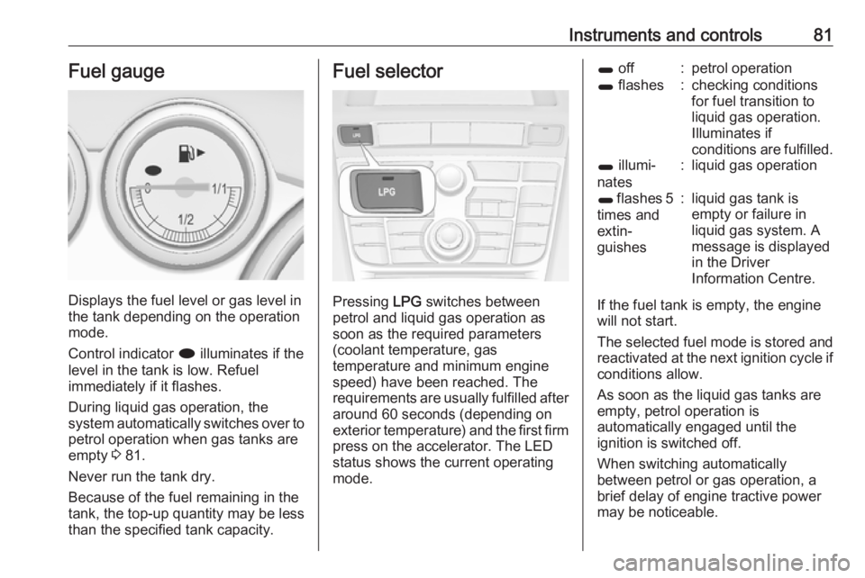 OPEL ASTRA GTC 2018 User Guide Instruments and controls81Fuel gauge
Displays the fuel level or gas level in
the tank depending on the operation
mode.
Control indicator i illuminates if the
level in the tank is low. Refuel
immediat OPEL ASTRA GTC 2018 User Guide Instruments and controls81Fuel gauge
Displays the fuel level or gas level in
the tank depending on the operation
mode.
Control indicator i illuminates if the
level in the tank is low. Refuel
immediat