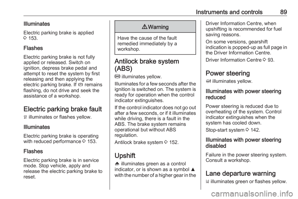 OPEL ASTRA GTC 2018  Owners Manual Instruments and controls89Illuminates
Electric parking brake is applied
3  153.
Flashes
Electric parking brake is not fully applied or released. Switch on
ignition, depress brake pedal and
attempt to 