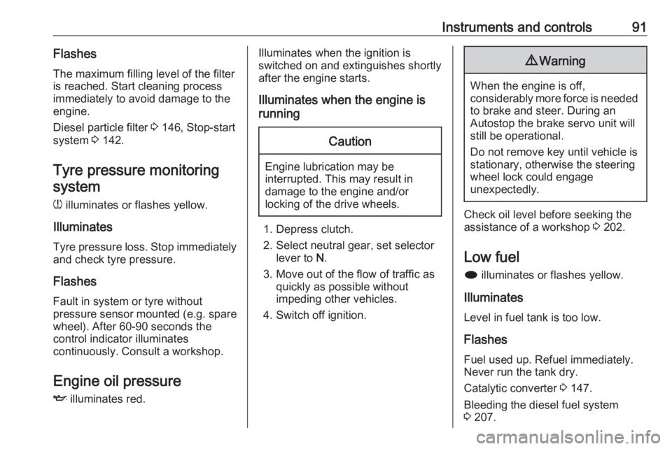 OPEL ASTRA GTC 2018  Owners Manual Instruments and controls91Flashes
The maximum filling level of the filter
is reached. Start cleaning process
immediately to avoid damage to the
engine.
Diesel particle filter  3 146, Stop-start
system
