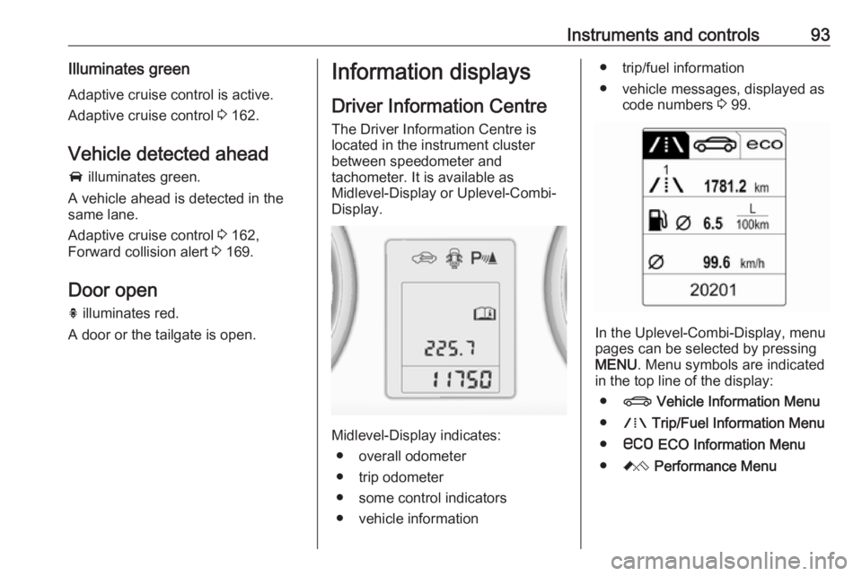 OPEL ASTRA GTC 2018 User Guide Instruments and controls93Illuminates green
Adaptive cruise control is active.
Adaptive cruise control 3 162.
Vehicle detected ahead A illuminates green.
A vehicle ahead is detected in the
same lane OPEL ASTRA GTC 2018 User Guide Instruments and controls93Illuminates green
Adaptive cruise control is active.
Adaptive cruise control 3 162.
Vehicle detected ahead A illuminates green.
A vehicle ahead is detected in the
same lane