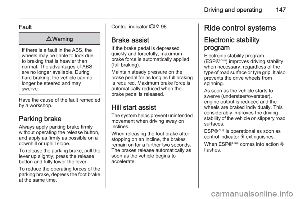 OPEL ASTRA SALOON 2014  Owners Manual Driving and operating147
Fault9Warning
If there is a fault in the ABS, the
wheels may be liable to lock due
to braking that is heavier than
normal. The advantages of ABS are no longer available. Durin