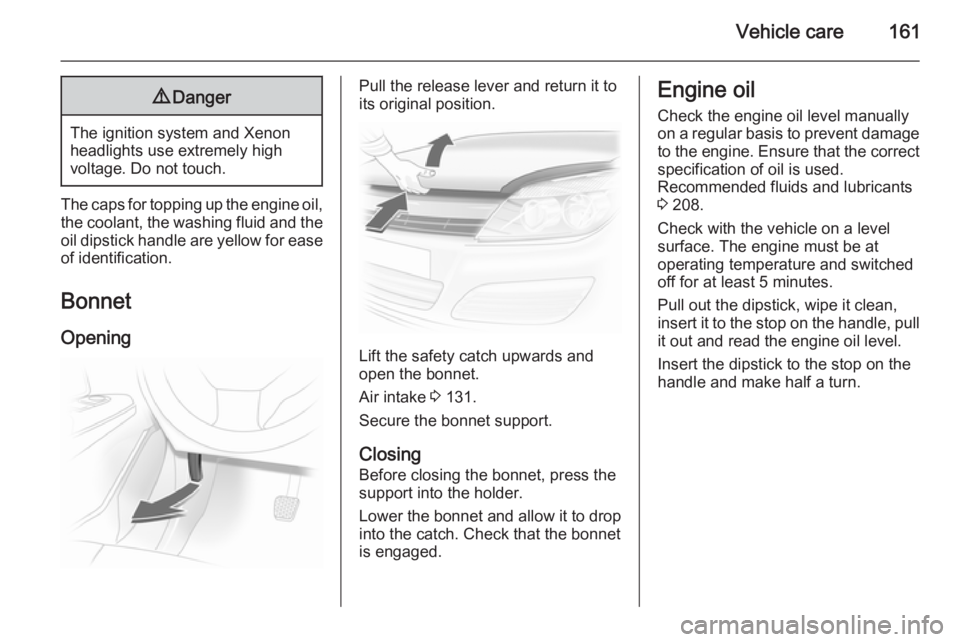 OPEL ASTRA SALOON 2014  Owners Manual Vehicle care1619Danger
The ignition system and Xenon
headlights use extremely high
voltage. Do not touch.
The caps for topping up the engine oil, the coolant, the washing fluid and theoil dipstick han