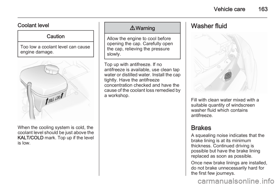 OPEL ASTRA SALOON 2014  Owners Manual Vehicle care163
Coolant levelCaution
Too low a coolant level can causeengine damage.
When the cooling system is cold, the
coolant level should be just above the
KALT/COLD  mark. Top up if the level
is